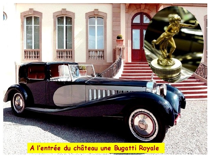 A l’entrée du château une Bugatti Royale 