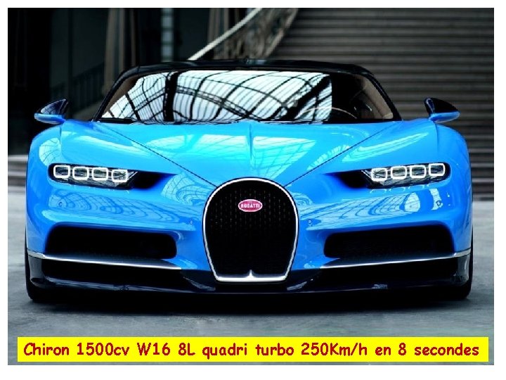 Chiron 1500 cv W 16 8 L quadri turbo 250 Km/h en 8 secondes