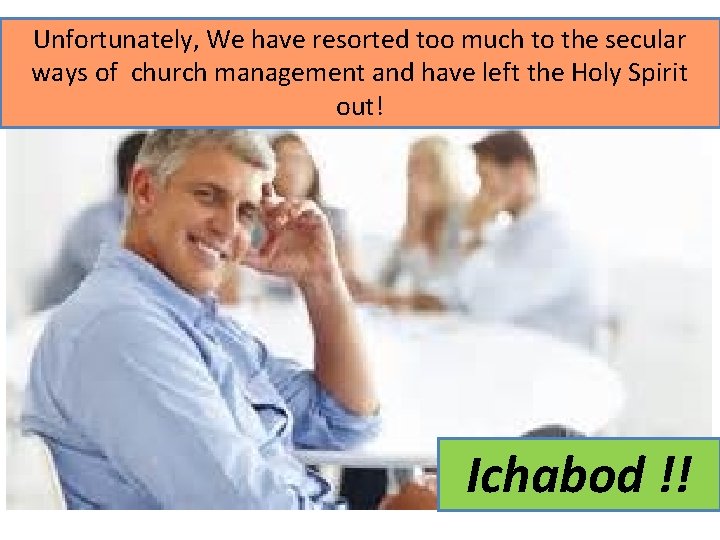 Unfortunately, We have resorted too much to the secular ways of church management and