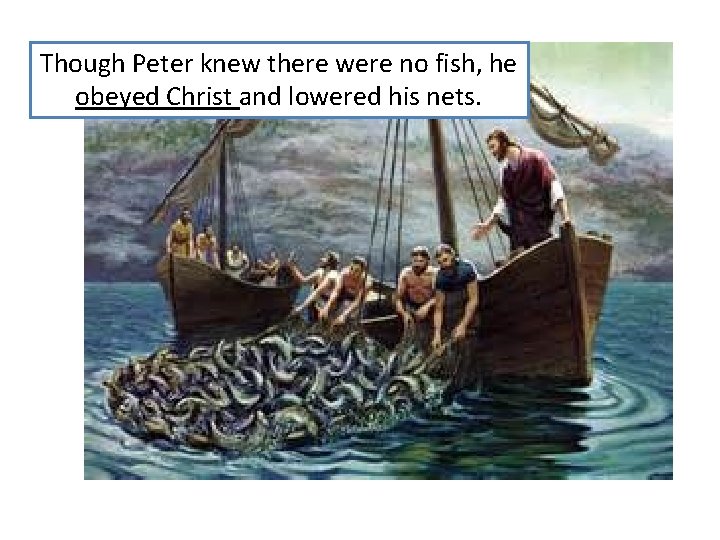 Though Peter knew there were no fish, he obeyed Christ and lowered his nets.