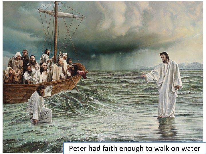 Peter had faith enough to walk on water 