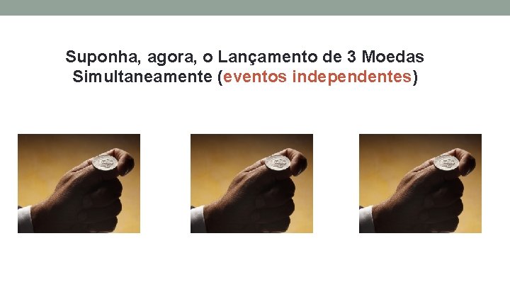 Suponha, agora, o Lançamento de 3 Moedas Simultaneamente (eventos independentes) 