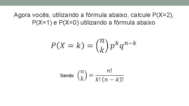 Agora vocês, utilizando a fórmula abaixo, calcule P(X=2), P(X=1) e P(X=0) utilizando a fórmula