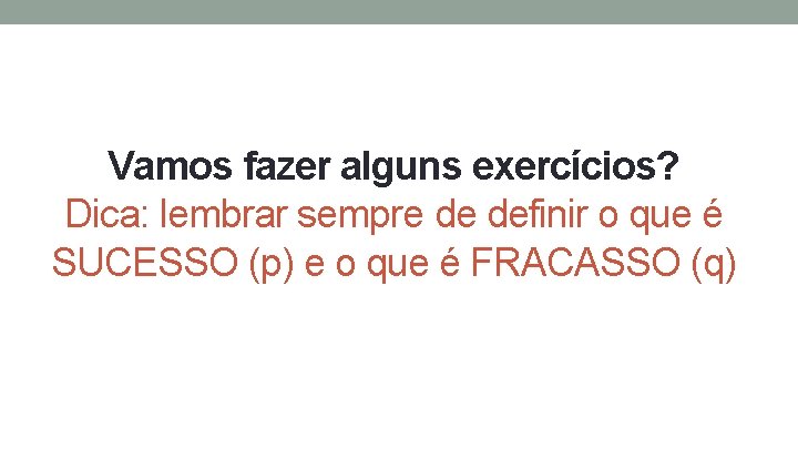 Vamos fazer alguns exercícios? Dica: lembrar sempre de definir o que é SUCESSO (p)