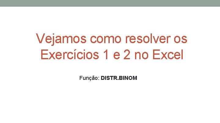 Vejamos como resolver os Exercícios 1 e 2 no Excel Função: DISTR. BINOM 