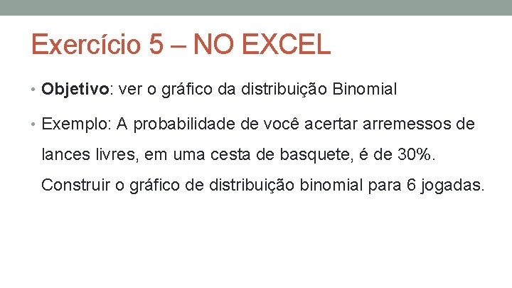 Exercício 5 – NO EXCEL • Objetivo: ver o gráfico da distribuição Binomial •