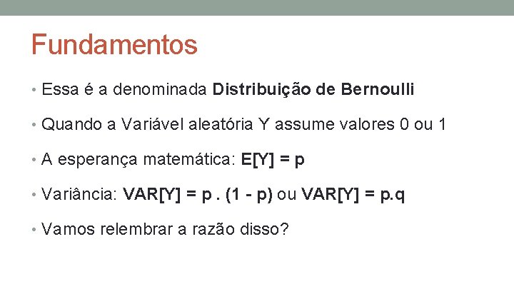 Fundamentos • Essa é a denominada Distribuição de Bernoulli • Quando a Variável aleatória