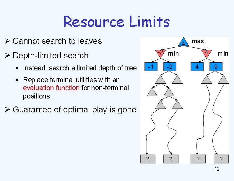 Resource Limits Ø Cannot search to leaves Ø Depth-limited search § Instead, search a