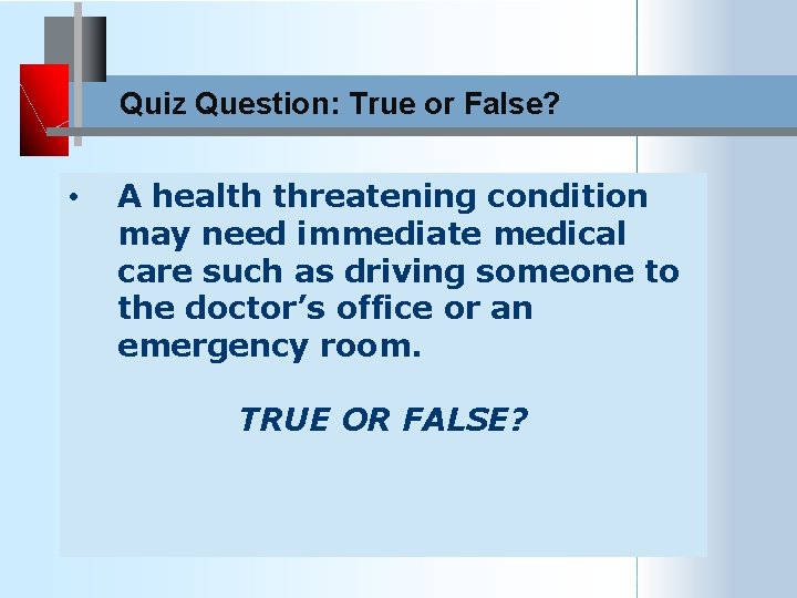 Quiz Question: True or False? • A health threatening condition may need immediate medical