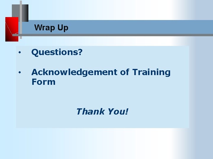 Wrap Up • Questions? • Acknowledgement of Training Form Thank You! 