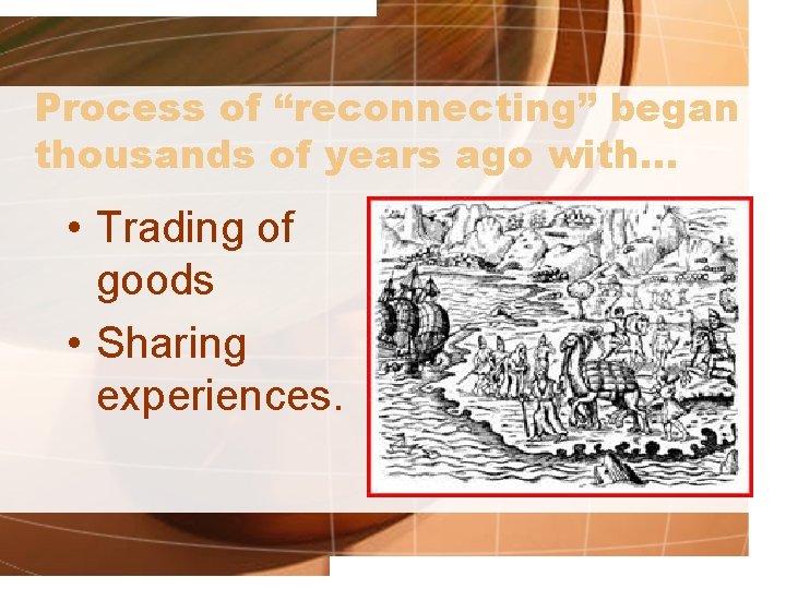 Process of “reconnecting” began thousands of years ago with… • Trading of goods •