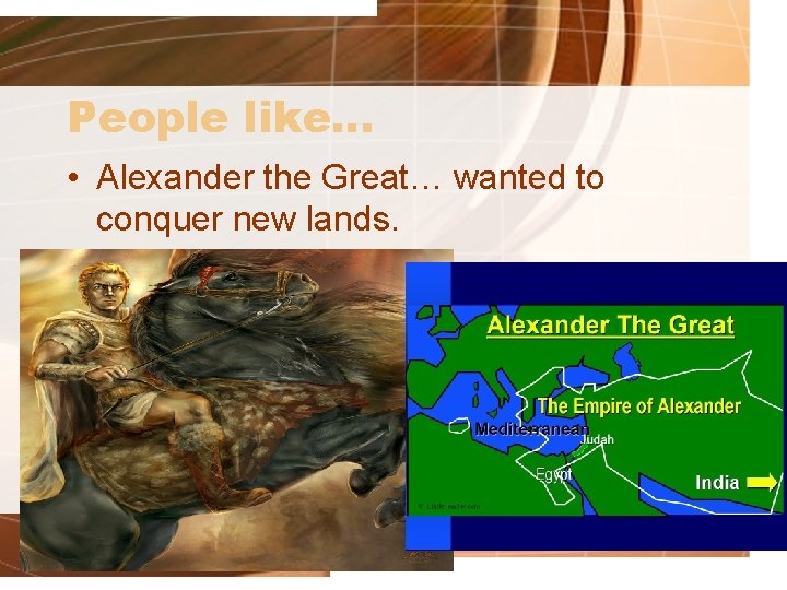 People like… • Alexander the Great… wanted to conquer new lands. 