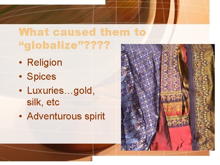 What caused them to “globalize”? ? • Religion • Spices • Luxuries…gold, silk, etc