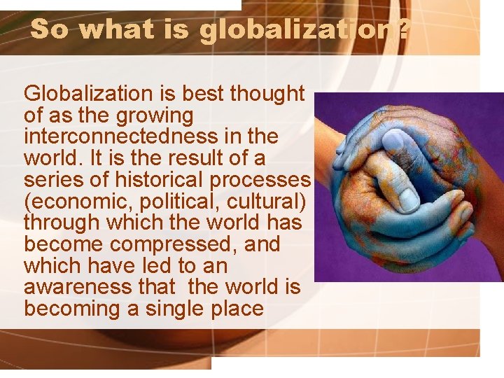 So what is globalization? Globalization is best thought of as the growing interconnectedness in