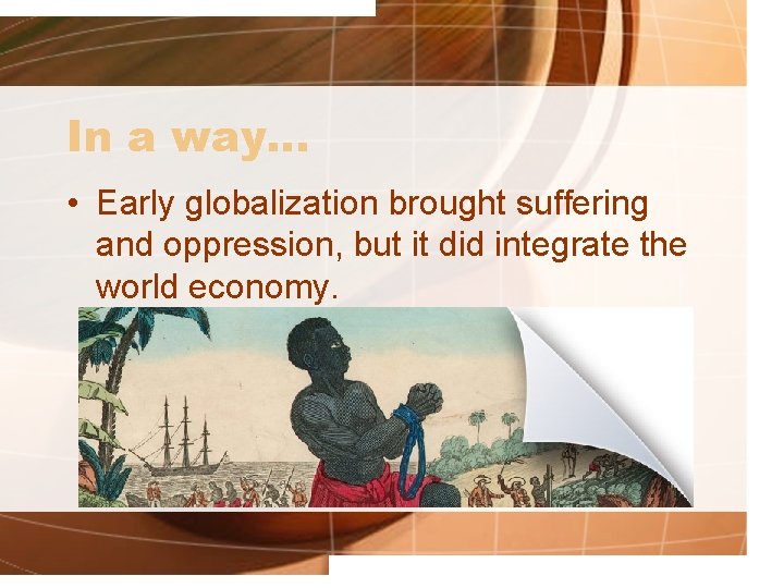 In a way… • Early globalization brought suffering and oppression, but it did integrate