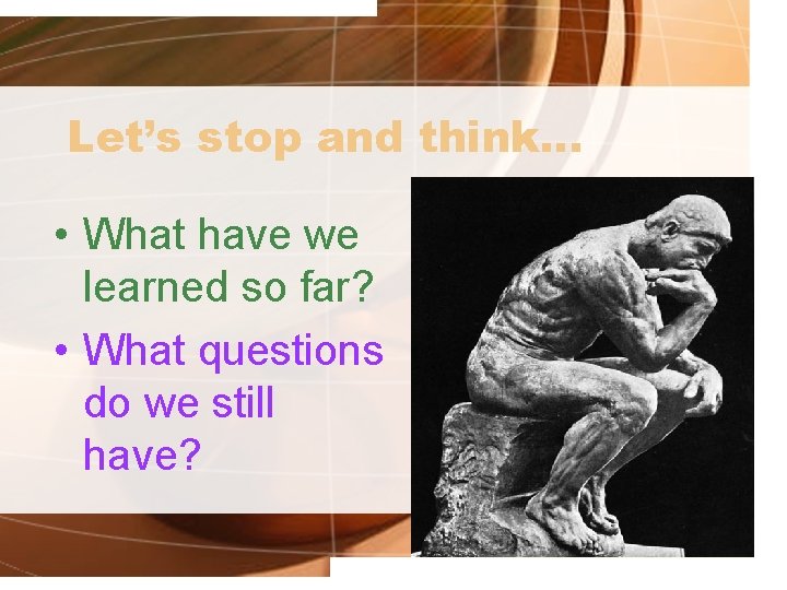 Let’s stop and think… • What have we learned so far? • What questions