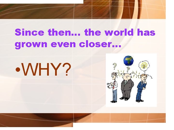 Since then… the world has grown even closer… • WHY? 