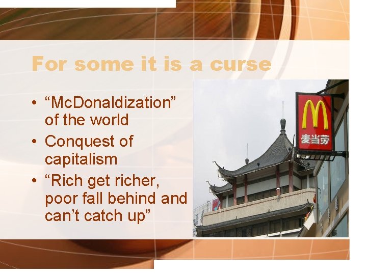 For some it is a curse • “Mc. Donaldization” of the world • Conquest