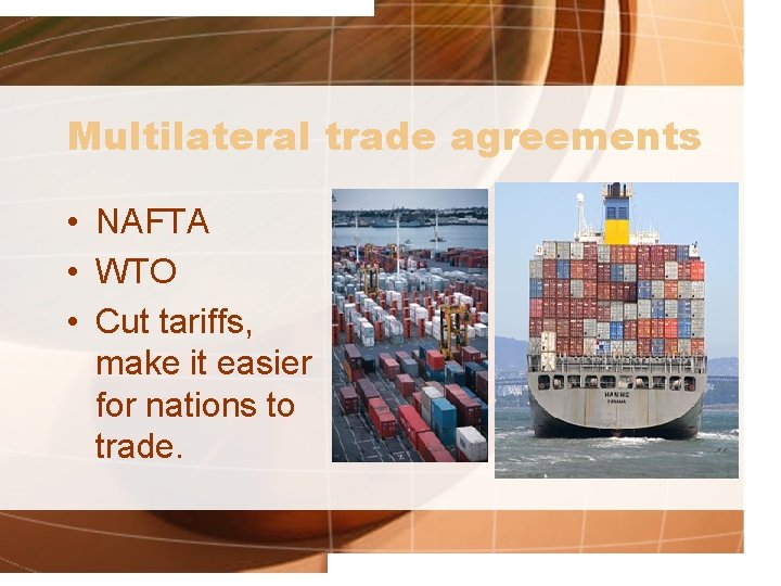 Multilateral trade agreements • NAFTA • WTO • Cut tariffs, make it easier for
