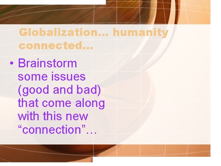 Globalization… humanity connected… • Brainstorm some issues (good and bad) that come along with