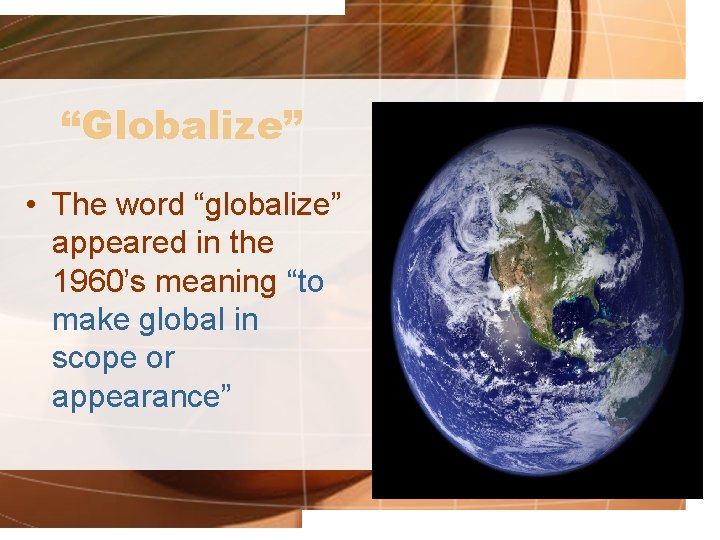 “Globalize” • The word “globalize” appeared in the 1960’s meaning “to make global in