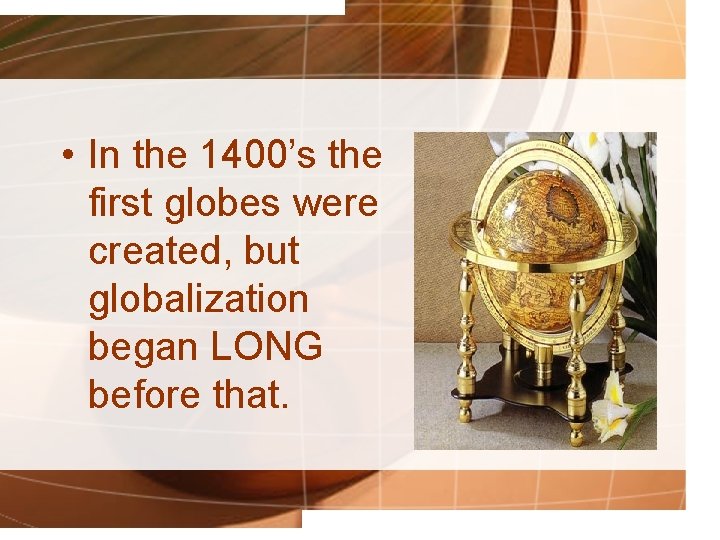  • In the 1400’s the first globes were created, but globalization began LONG