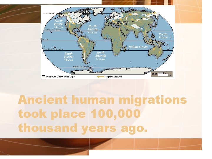 Ancient human migrations took place 100, 000 thousand years ago. 