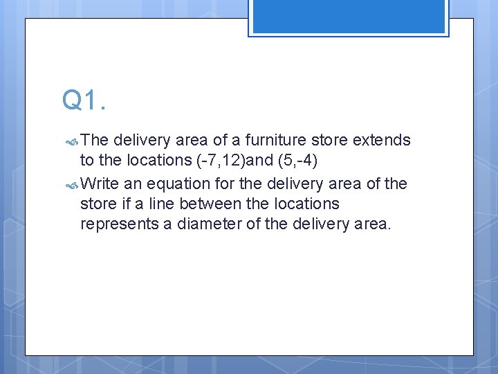 Q 1. The delivery area of a furniture store extends to the locations (-7,
