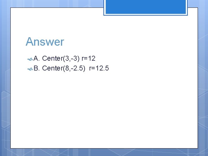 Answer A. Center(3, -3) r=12 B. Center(8, -2. 5) r=12. 5 