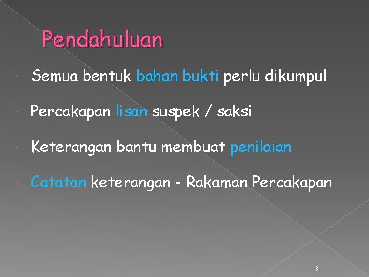 Pendahuluan Semua bentuk bahan bukti perlu dikumpul Percakapan lisan suspek / saksi Keterangan bantu