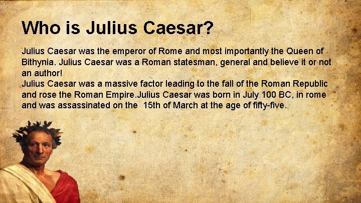 Who is Julius Caesar? Julius Caesar was the emperor of Rome and most importantly