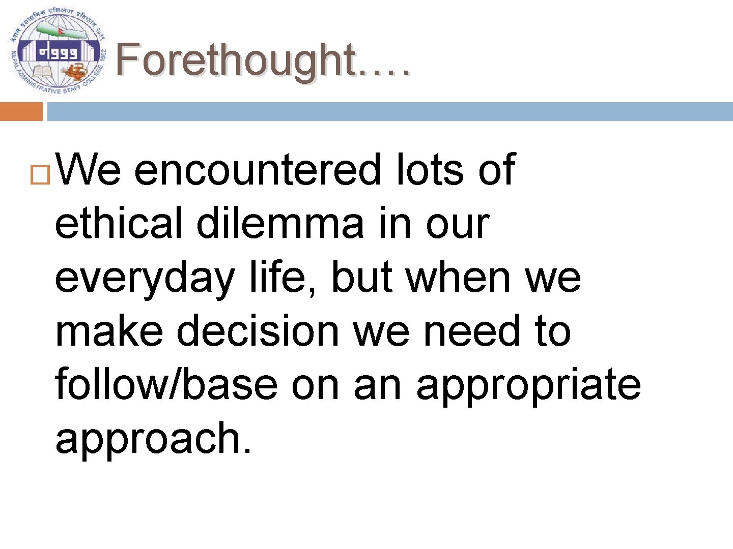 Forethought…. We encountered lots of ethical dilemma in our everyday life, but when we