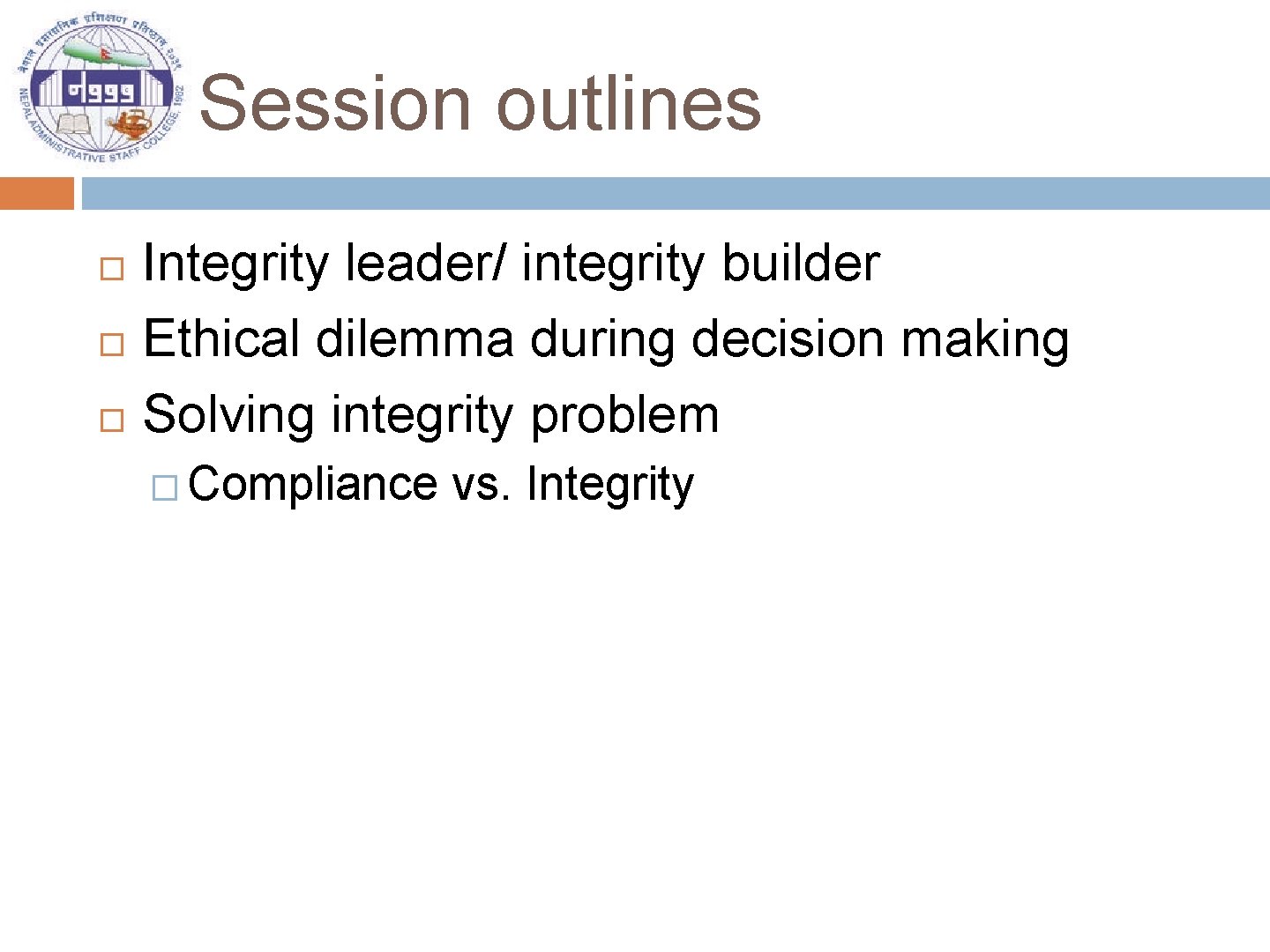 Session outlines Integrity leader/ integrity builder Ethical dilemma during decision making Solving integrity problem