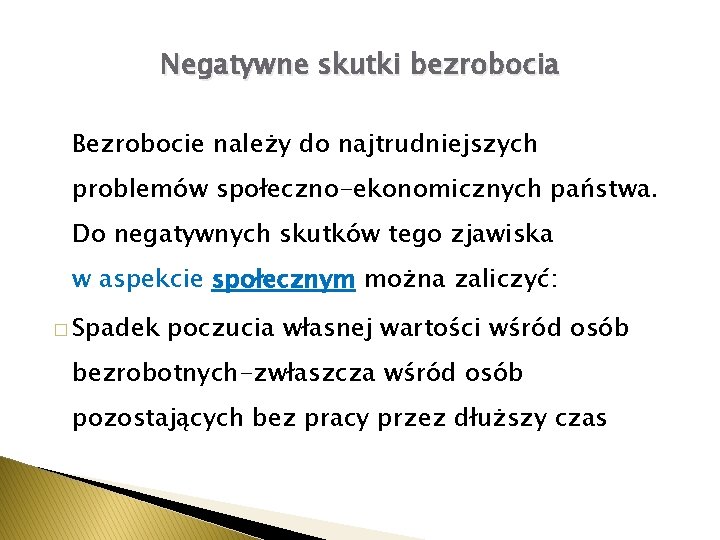 Negatywne skutki bezrobocia Bezrobocie należy do najtrudniejszych problemów społeczno-ekonomicznych państwa. Do negatywnych skutków tego