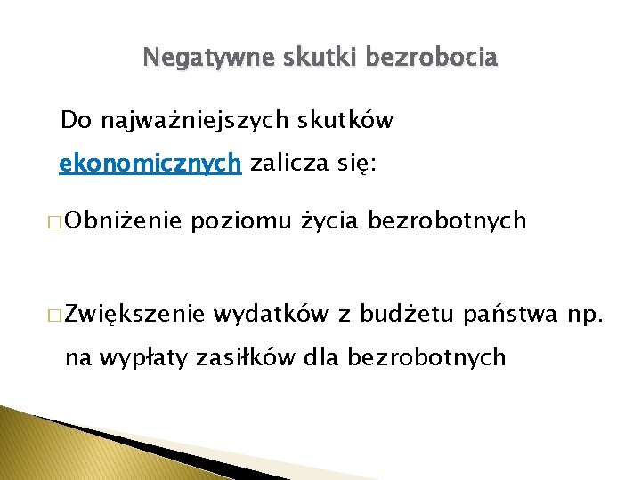 Negatywne skutki bezrobocia Do najważniejszych skutków ekonomicznych zalicza się: � Obniżenie poziomu życia bezrobotnych