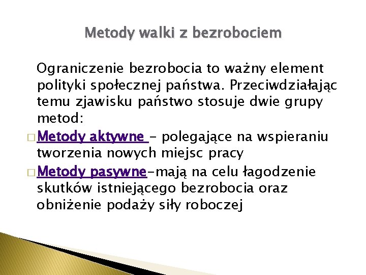 Metody walki z bezrobociem Ograniczenie bezrobocia to ważny element polityki społecznej państwa. Przeciwdziałając temu