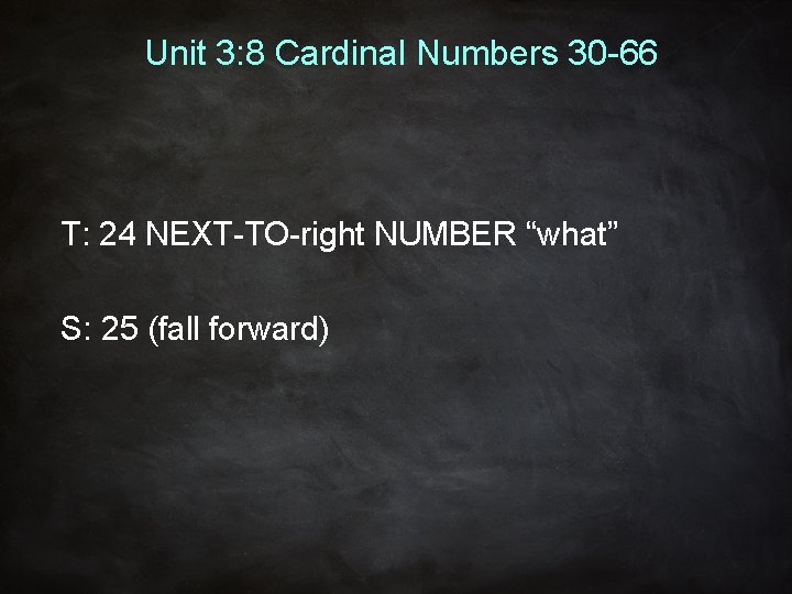 Unit 3: 8 Cardinal Numbers 30 -66 T: 24 NEXT-TO-right NUMBER “what” S: 25