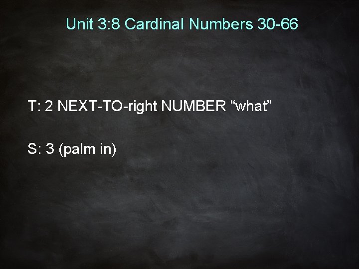 Unit 3: 8 Cardinal Numbers 30 -66 T: 2 NEXT-TO-right NUMBER “what” S: 3