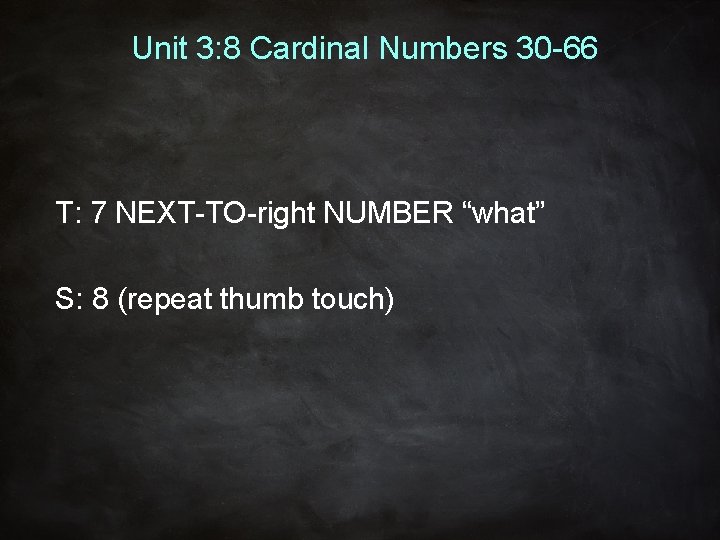 Unit 3: 8 Cardinal Numbers 30 -66 T: 7 NEXT-TO-right NUMBER “what” S: 8