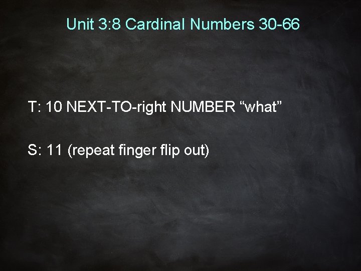Unit 3: 8 Cardinal Numbers 30 -66 T: 10 NEXT-TO-right NUMBER “what” S: 11