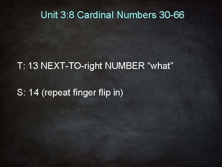 Unit 3: 8 Cardinal Numbers 30 -66 T: 13 NEXT-TO-right NUMBER “what” S: 14