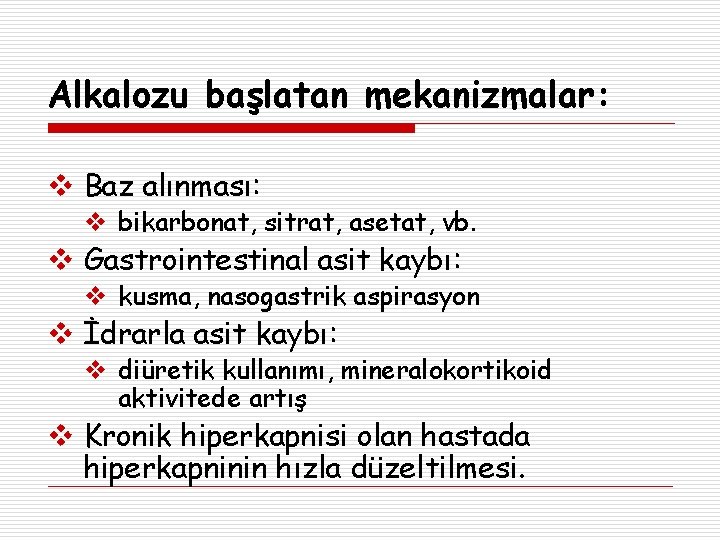 Alkalozu başlatan mekanizmalar: Baz alınması: bikarbonat, sitrat, asetat, vb. Gastrointestinal asit kaybı: kusma, nasogastrik