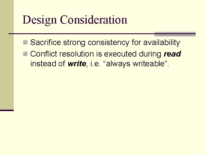Design Consideration n Sacrifice strong consistency for availability n Conflict resolution is executed during