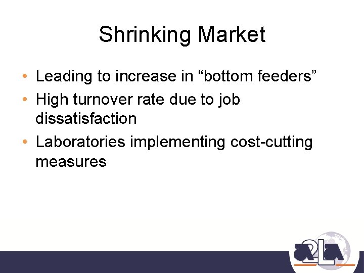 Shrinking Market • Leading to increase in “bottom feeders” • High turnover rate due