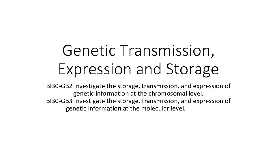 Genetic Transmission, Expression and Storage BI 30 -GB 2 Investigate the storage, transmission, and