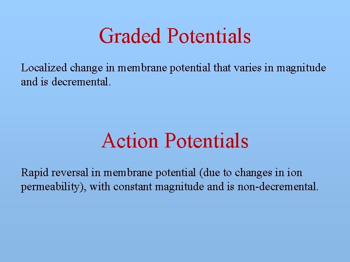Graded Potentials Localized change in membrane potential that varies in magnitude and is decremental.