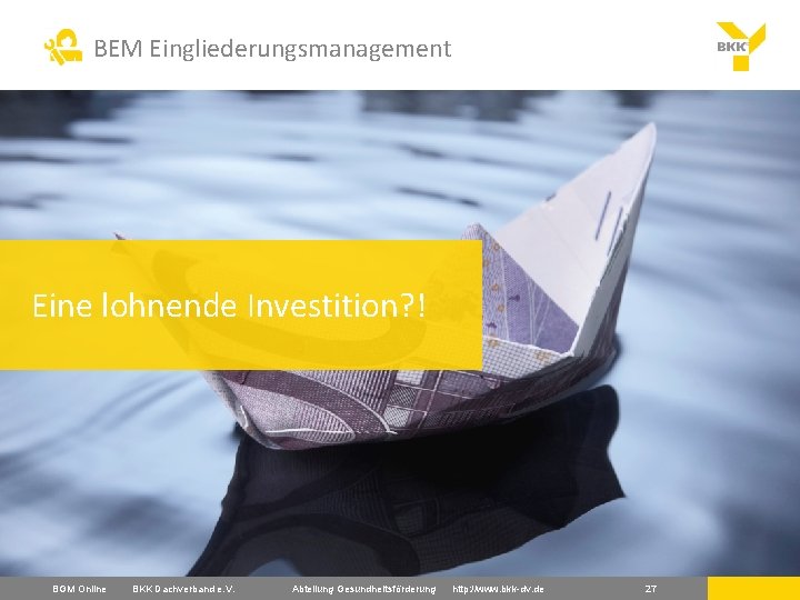 BEM Eingliederungsmanagement Eine lohnende Investition? ! BGM Online BKK Dachverband e. V. Abteilung Gesundheitsförderung