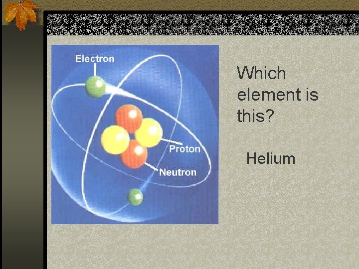 Which element is this? Helium 