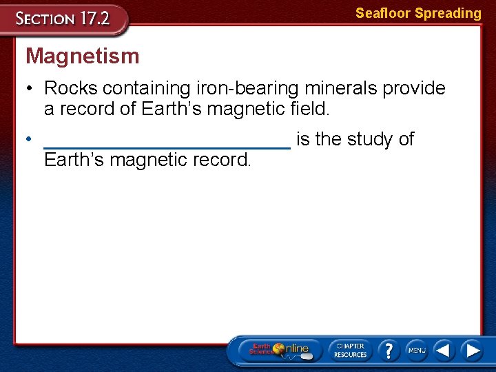 Seafloor Spreading Magnetism • Rocks containing iron-bearing minerals provide a record of Earth’s magnetic