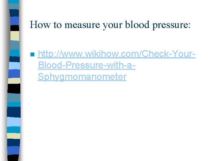 How to measure your blood pressure: n http: //www. wikihow. com/Check-Your. Blood-Pressure-with-a. Sphygmomanometer 